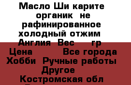 Масло Ши карите, органик, не рафинированное, холодный отжим.  Англия  Вес: 100гр › Цена ­ 449 - Все города Хобби. Ручные работы » Другое   . Костромская обл.,Волгореченск г.
